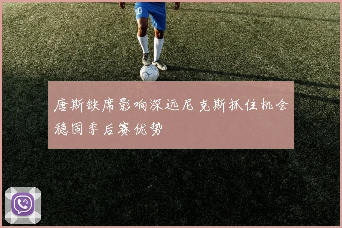唐斯缺席影响深远尼克斯抓住机会稳固季后赛优势