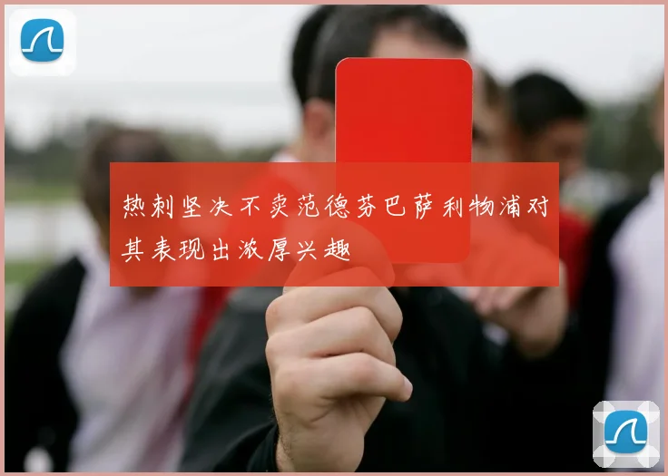 热刺坚决不卖范德芬巴萨利物浦对其表现出浓厚兴趣