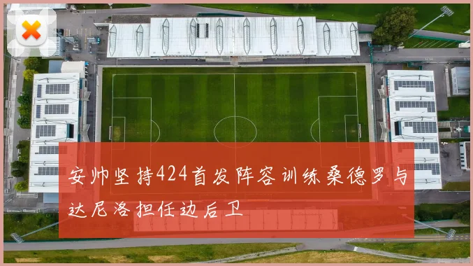 安帅坚持424首发阵容训练桑德罗与达尼洛担任边后卫