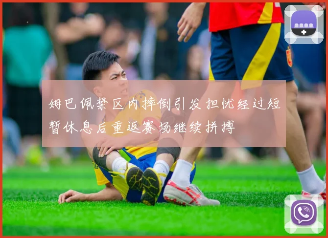 姆巴佩禁区内摔倒引发担忧经过短暂休息后重返赛场继续拼搏