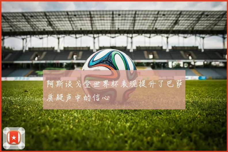 阿斯谈戈登世界杯表现提升了巴萨质疑声中的信心