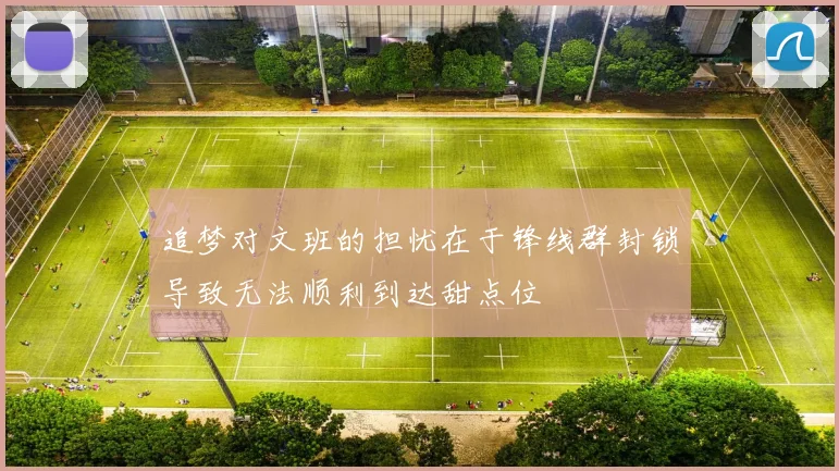 追梦对文班的担忧在于锋线群封锁导致无法顺利到达甜点位