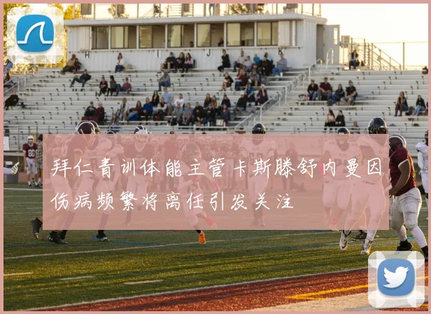 拜仁青训体能主管卡斯滕舒内曼因伤病频繁将离任引发关注