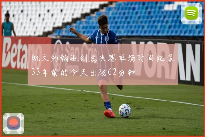 凯文约翰逊创总决赛单场时间纪录33年前的今天出场62分钟