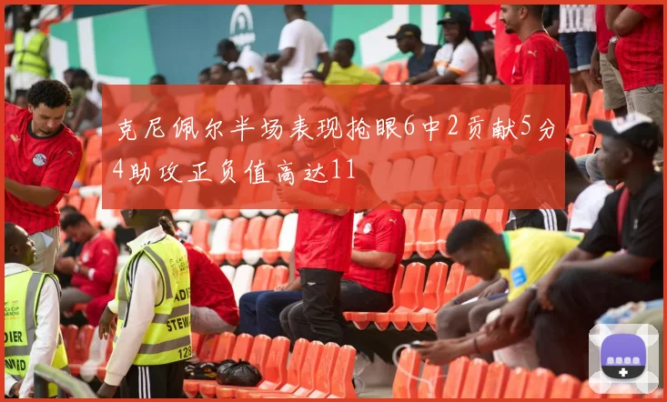 克尼佩尔半场表现抢眼6中2贡献5分4助攻正负值高达11