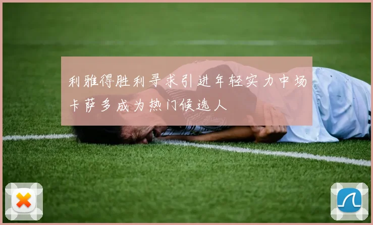 利雅得胜利寻求引进年轻实力中场卡萨多成为热门候选人