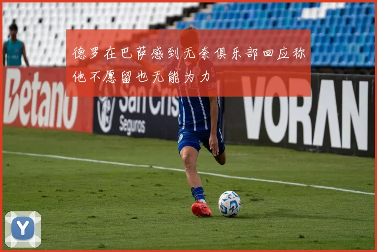 德罗在巴萨感到无奈俱乐部回应称他不愿留也无能为力