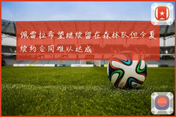 佩雷拉希望继续留在森林队但今夏续约合同难以达成