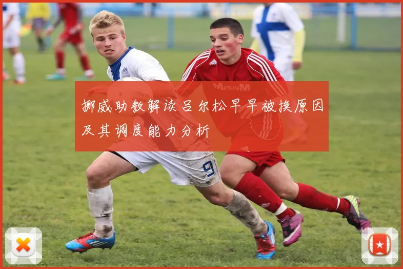 挪威助教解读吕尔松早早被换原因及其调度能力分析